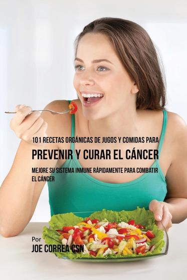 101 Recetas Orgánicas de Jugos y Comidas para Prevenir y Curar el