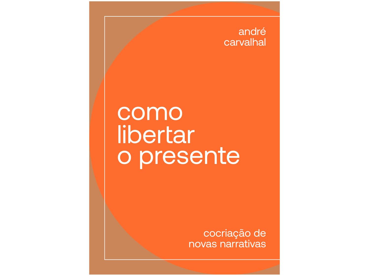 Livro Como Libertar o Presente André Carvalhal
