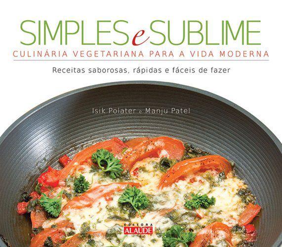 Simples e sublime - Culinária vegetariana para a vida moderna