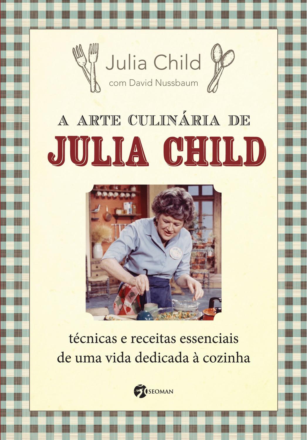 A Arte Culinária de Julia Child - Técnicas e Receitas Essenciais de Uma Vida Dedicad