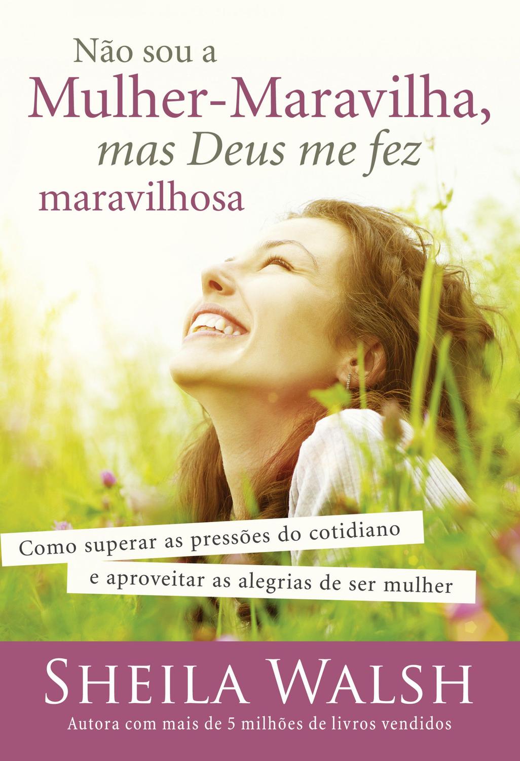 Não sou a mulher-maravilha, mas Deus me fez maravi - Como superar as pressões do cotidiano e aproveitar