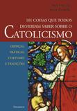 101 Coisas que Todos Deveriam Saber Sobre o Catolicismo - Crenças, Práticas, Costumes e Tradições