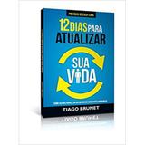 12 Dias Para Atualizar Sua Vida - Tiago Brunet