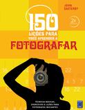150 Lições para Você Aprender a Fotografar