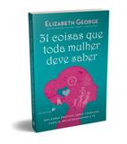 31 COISAS QUE TODA MULHER DEVE SABER - Reflexões práticas sobre trabalho, família, relacionamentos e fé