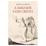 A Amizade com Cristo - Robert Hugh Benson - Quadrante