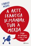 A arte francesa de mandar tudo à merda - Chega de bobagens e viva a sua vida