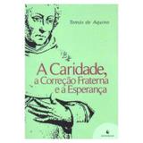 A Caridade, a Correção Fraterna e a Esperança - S. Tomás de Aquino - Editora ecclesiae