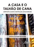 A Casa e o Talhão de Cana - Sofrimento Social e Dominação Personalizada - Appris