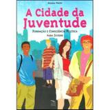 A Cidade da Juventude - Formação e Consciência Política Para Jovens - 2ª Ed. - Cia dos livros