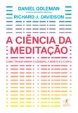 A ciência da meditação - Como transformar o cérebro, a mente e o corpo