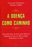 A Doença Como Caminho - Uma Visão Nova da Cura Como Ponto de Mutação em que Um Mal se Deixa Transformar em Bem