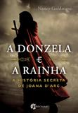 A Donzela e a Rainha - A História Secreta de Joana D'ark