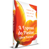 A Esposa do Pastor Fortalecida pela Graça para uma Vida de Amor GLORIA FURMAN - Editora fiel