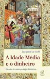 A Idade Média e o dinheiro: Ensaio de uma antropologia histórica - Ensaio de uma antropologia histórica