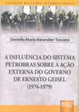 A Influência do Sistema Petrobras Sobre a Ação Externa do Governo de Ernesto Geisel (1974-1979) - Juruá