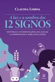 A luz e a sombra dos 12 signos - Histórias e interpretações que ajudam a compreender a força dos astros