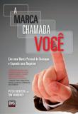 A Marca Chamada Você - Crie uma marca pessoal de destaque e expanda seus negócios