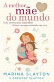 A melhor mãe do mundo - Um guia prático para criar filhos felizes em uma sociedade em crise