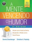 A Mente Vencendo o Humor - Mude como Você se Sente, Mudando o Modo como Você Pensa