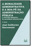 A moralidade administrativa e a boa-fé da administração pública - 2 ed./2013 - O conteúdo dogmático da moralidade administrativa