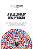 A Sabedoria da Recuperação - Histórias de Sucesso Contra a Dependência Química