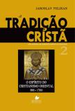 A Tradição cristã- Vol. 2: uma história do desenvolvimento da doutrina - o espírito do cristianismo oriental 600-1700 - Shedd publicações