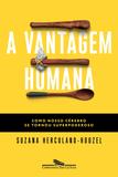 A vantagem humana - Como nosso cérebro se tornou superpoderoso