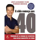 A Vida Começa Aos 40 - Um Programa de 16 Semanas de Exercícios Para Deixar Quarentões Em Forma - Casa da palavra