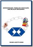 Administracao, trabalho e educacao: uma relacao 01 - Autor independente