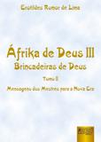 Áfrika de Deus III - Brincadeiras de Deus - Tomo II - Mensagens dos Mestres para a Nova Era - Juruá