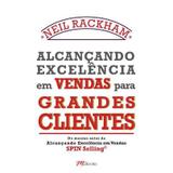 Alcançando Excelência Em Vendas Para Grandes Clientes - do Mesmo Autor de Alcançando Excelência Em Vendas - Spin Selling - M. books