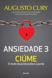 Ansiedade 3 - Ciume: O Medo Da Perda Acelera A Perda / Cury - Benvira
