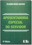 Aposentadoria Especial do Servidor - 05Ed/18 - Ltr editora