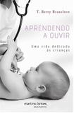 Aprendendo a ouvir: uma vida dedicada às crianças - Brazelton, t. berry