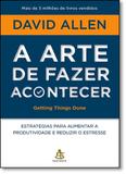 Arte de Fazer Acontecer, A: Estratégias Para Aumentar a Produtividade e Reduzir o Estresse - Sextante