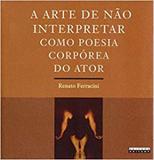 Arte de não interpretar como poesia corpórea do ator - Editora unicamp