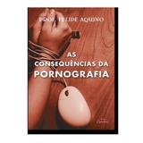 As consequências da pornografia - felipe aquino - Cleofas