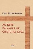 As Sete Palavras de Cristo na Cruz - Prof. Felipe Aquino - Canção nova