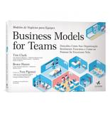 Business models for teams - modelos de negócios para equipes - descubra como sua organização realmente funciona e como as pessoas se encaixam - Alta books editora