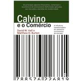 Calvino e o Comércio - David W. Hall e Matthew D. Burton - Cultura cristã