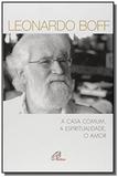 Casa comum a espiritualidade o amor, a - Paulinas