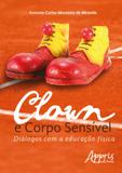 Clown e corpo sensivel - dialogos com a educaçao fisica - Appris
