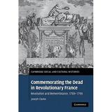 Commemorating the Dead in Revolutionary France: Revolution and Remembrance, 1789-1799 - Cambridge university press