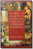 Como a igreja catolica construiu a civilizacao. - Quadrante