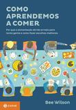 Como aprendemos a comer - Por que a alimentação dá tão errado para tanta gente e como fazer escolhas melhores