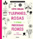Cómo Dibujar Tulipanes, Rosas Y Otras Preciosas Flores - Librero