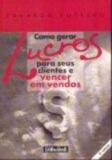 Como gerar lucros para seus clientes e vencer em vendas - Gente livraria e editora ltda