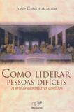 Como liderar pessoas dificeis - a arte de administrar conflitos - Canção nova