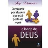 Como Orar Por Alguém que Está Perto de Você e Longe de Deus - Joy Dawson - Betania